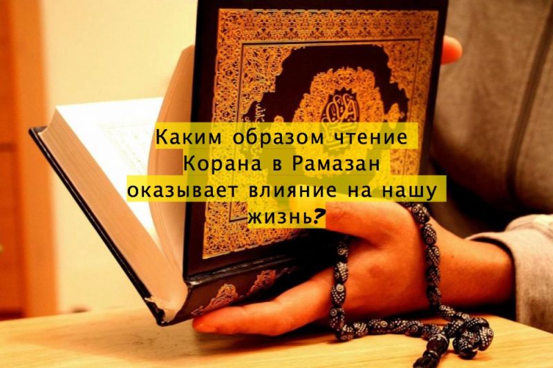 Каким образом чтение Корана в Рамазан  оказывает влияние на нашу жизнь?