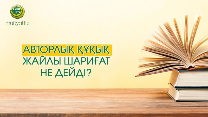 АВТОРЛЫҚ ҚҰҚЫҚ ЖАЙЛЫ ШАРИҒАТ НЕ ДЕЙДІ?