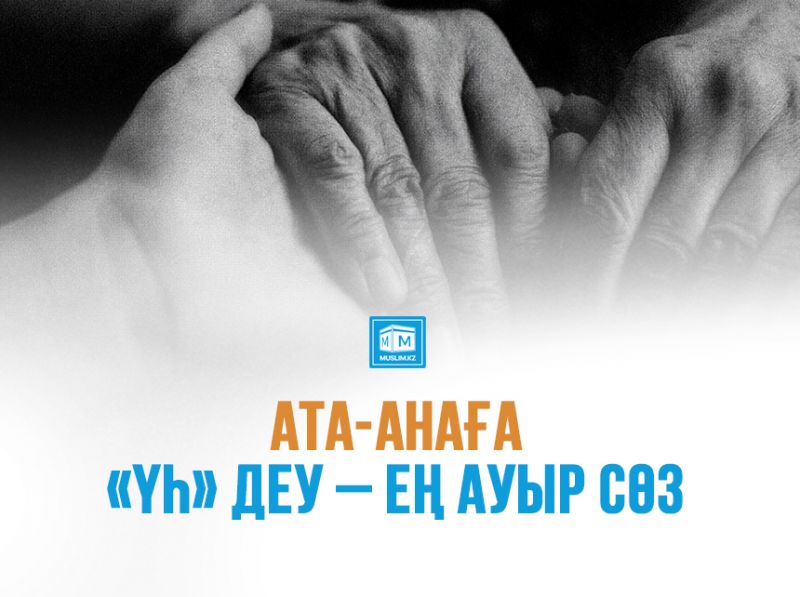 Ата-анаға «үһ» деу – ең ауыр сөз