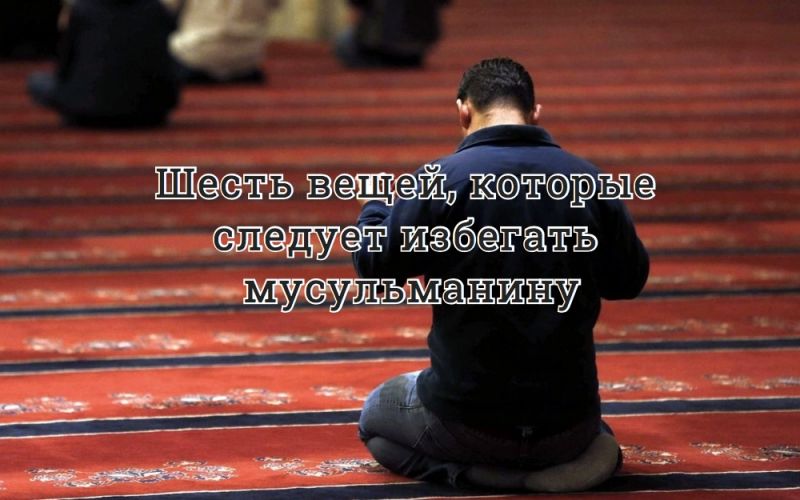 Шесть вещей, которые следует избегать мусульманину