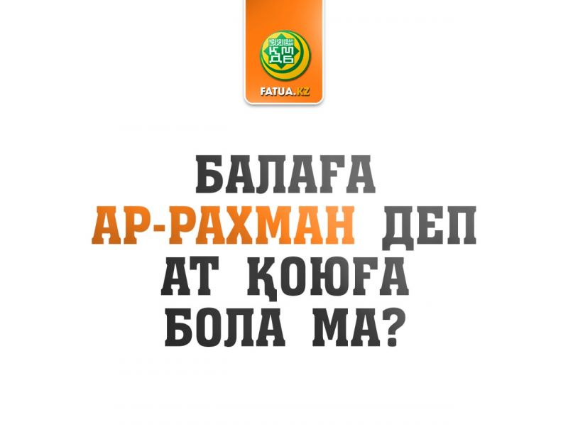 БАЛАҒА АР-РАХМАН ДЕП АТ ҚОЮҒА БОЛА МА?
