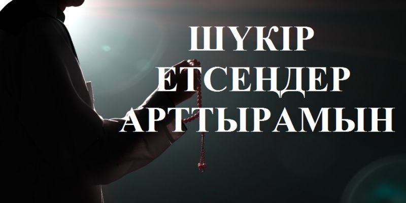 Шүкір етсеңдер – арттырамын