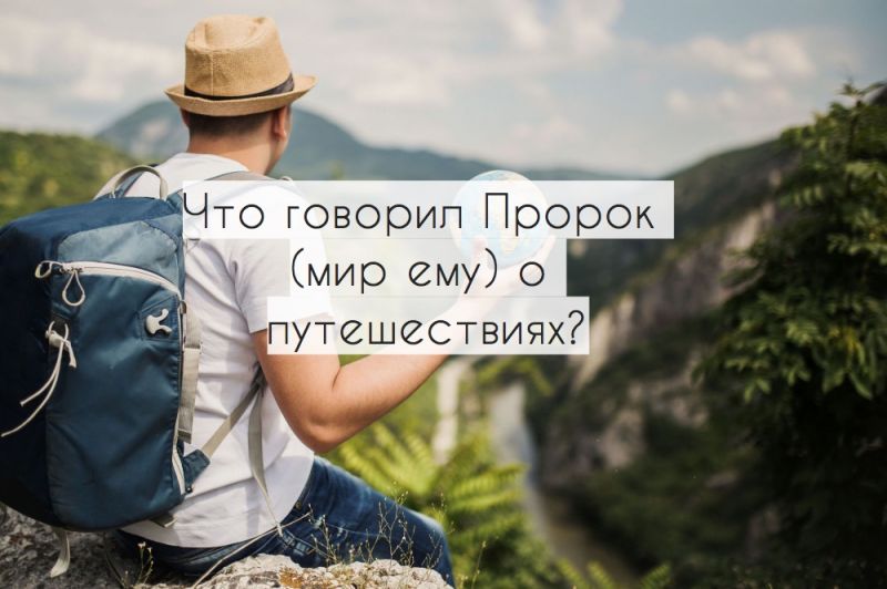 Что говорил Пророк (мир ему) о путешествиях?