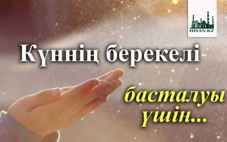 Күніңді берекелі өткізгің келсе