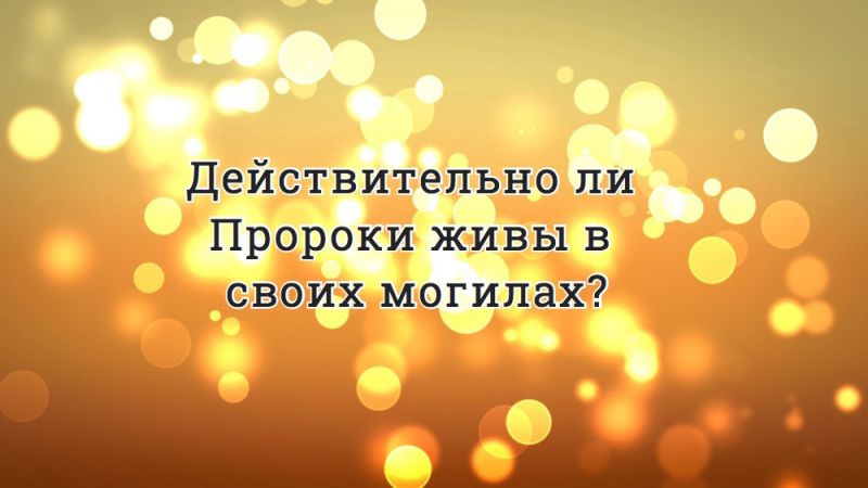 Действительно ли Пророки живы в своих могилах?