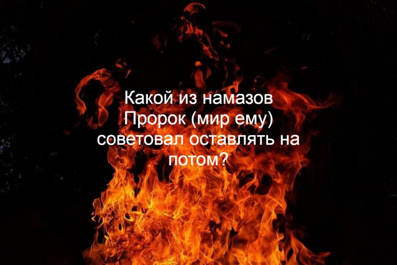 Какой из намазов Пророк (мир ему) советовал оставлять на потом?