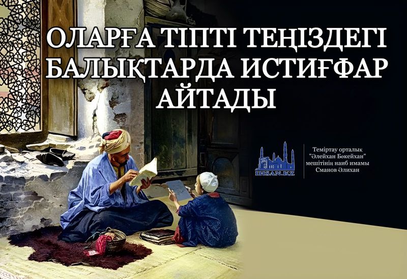 Оларға тіпті теңіздегі балықтарда истиғфар айтады                                                 