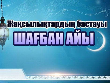 Жақсылықтың бастауы - шағбан айы