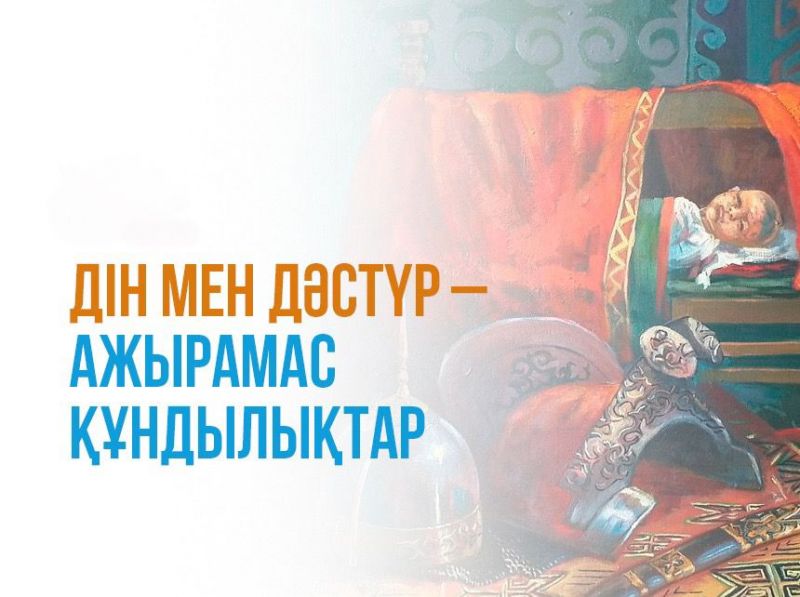 ДІН МЕН ДӘСТҮР – АЖЫРАМАС ҚҰНДЫЛЫҚТАР