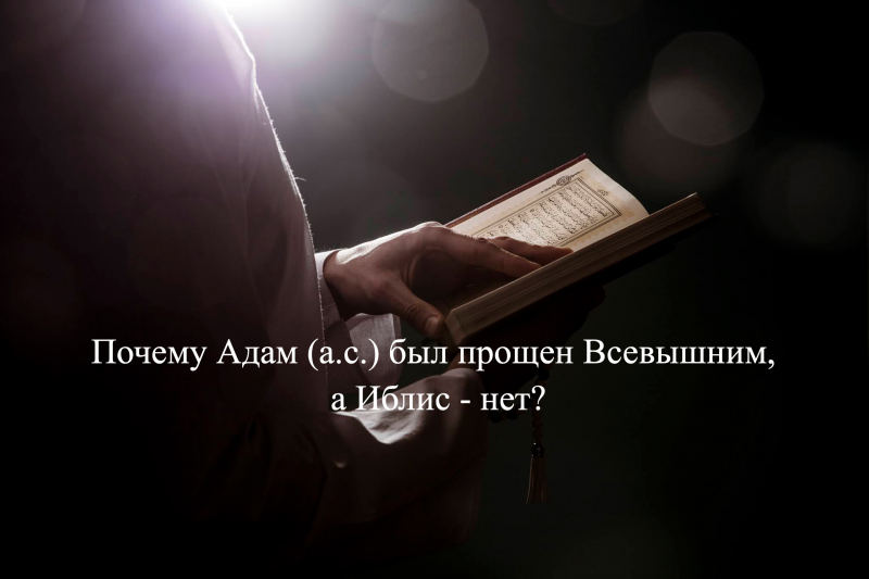 Почему Адам (а.с.) был прощен Всевышним, а Иблис - нет? 