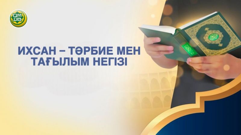 ИХСАН – ТӘРБИЕ МЕН ТАҒЫЛЫМ НЕГІЗІ