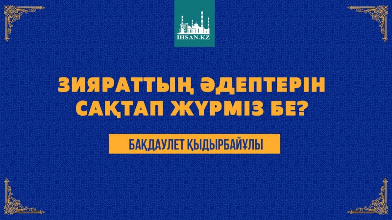 Зияраттың әдептерін сақтап жүрміз бе?