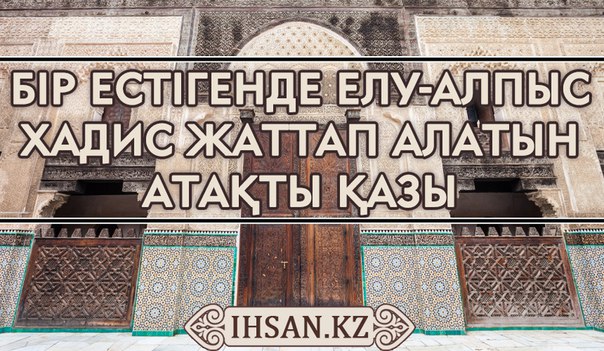 Бір естігенде елу-алпыс хадис жаттап алатын атақты қазы