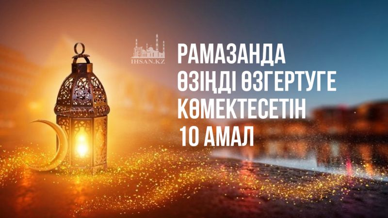Рамазанда өзіңді өзгертуге көмектесетін 10 амал