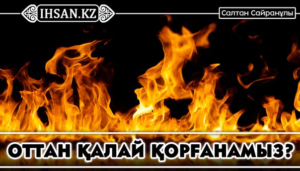 ОТТАН ҚАЛАЙ ҚОРҒАНАМЫЗ?