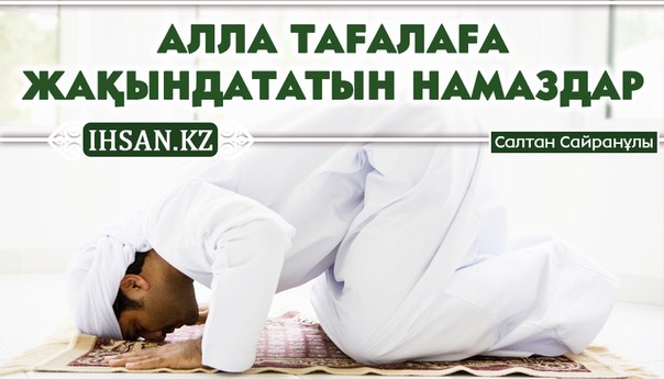 АЛЛА ТАҒАЛАҒА ЖАҚЫНДАТАТЫН НАМАЗДАР