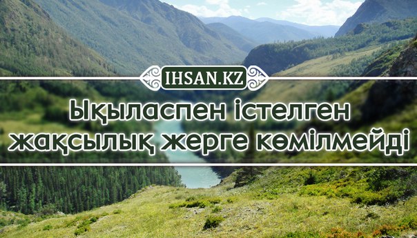 Ықыласпен істелген жақсылық жерге көмілмейді