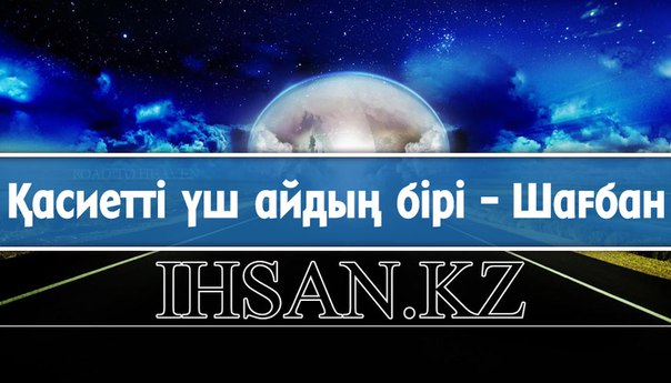 ҚАСИЕТТІ ҮШ АЙДЫҢ БІРІ – ШАҒБАН