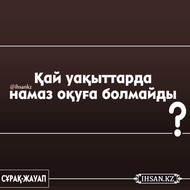 ҚАЙ УАҚЫТТАРДА НАМАЗ ОҚУҒА БОЛМАЙДЫ? 