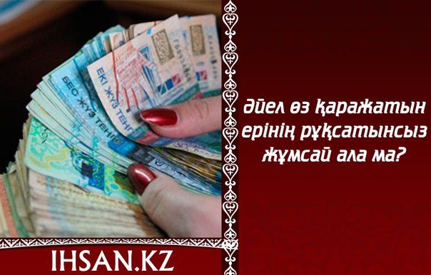 ӘЙЕЛ ӨЗ ҚАРАЖАТЫН ЕРІНІҢ РҰҚСАТЫНСЫЗ ЖҰМСАЙ АЛА МА?