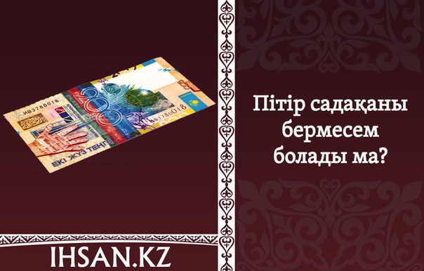 ПІТІР САДАҚАНЫ БЕРМЕСЕМ БОЛАДЫ МА? 