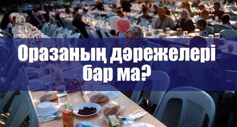 ОРАЗАНЫҢ ДӘРЕЖЕЛЕРІ БАР МА?