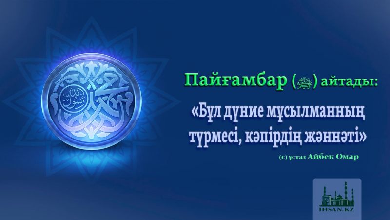  ПАЙҒАМБАР (ﷺ) АЙТАДЫ: «БҰЛ ДҮНИЕ МҰСЫЛМАННЫҢ ТҮРМЕСІ, КӘПІРДІҢ ЖӘННӘТІ»