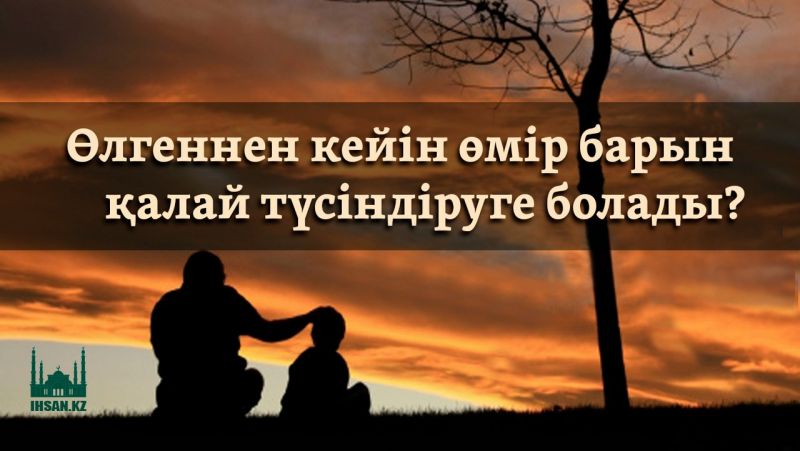 ӨЛГЕННЕН КЕЙІН ӨМІР БАРЫН ҚАЛАЙ ТҮСІНДІРУГЕ БОЛАДЫ?