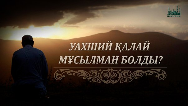 УАХШИЙ ҚАЛАЙ МҰСЫЛМАН БОЛДЫ? 