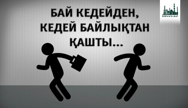 БАЙ КЕДЕЙДЕН, КЕДЕЙ БАЙЛЫҚТАН ҚАШТЫ...