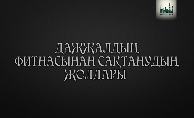 ДАЖЖАЛДЫҢ ФИТНАСЫНАН САҚТАНУДЫҢ ЖОЛДАРЫ