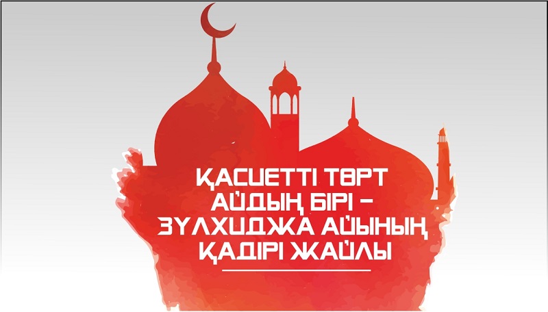 ҚАСИЕТТІ ТӨРТ АЙДЫҢ БІРІ - ЗҮЛХИДЖА АЙЫНЫҢ ҚАДІРІ ЖАЙЛЫ