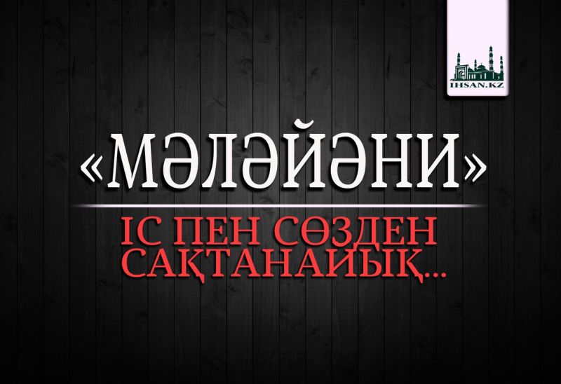 «МӘЛӘЙӘНИ» ІС ПЕН СӨЗДЕН САҚТАНАЙЫҚ...