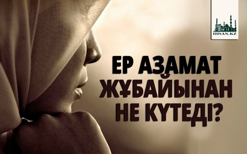 ЕР АЗАМАТ ЖҰБАЙЫНАН НЕ КҮТЕДІ?