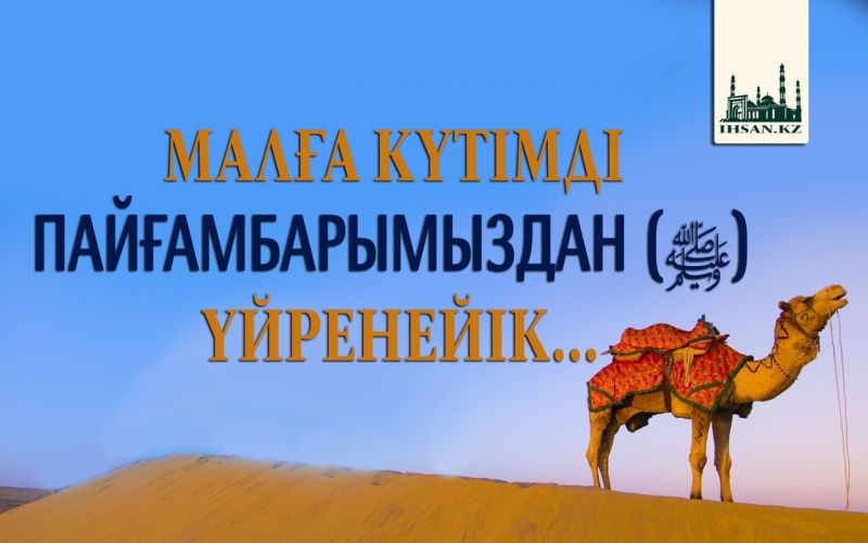 МАЛҒА КҮТІМДІ ПАЙҒАМБАРЫМЫЗДАН (ﷺ) ҮЙРЕНЕЙІК