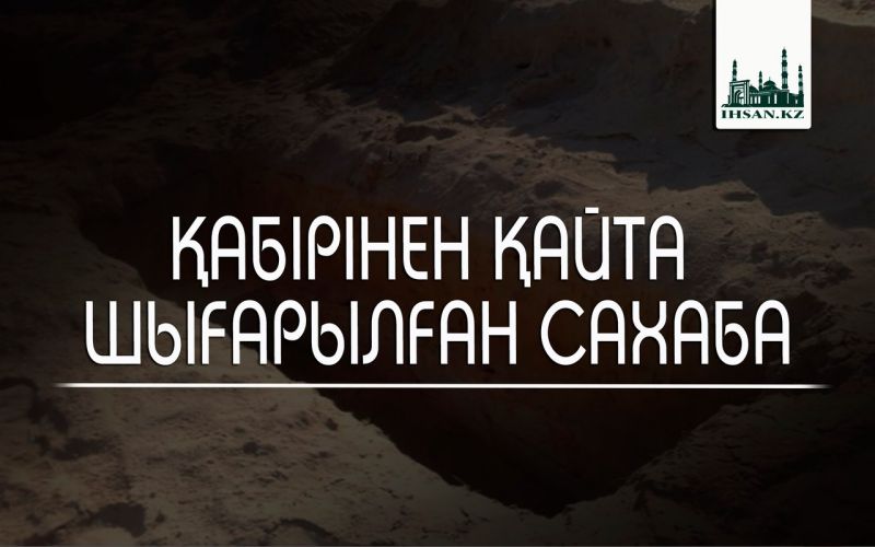 ҚАБІРІНЕН ҚАЙТА  ШЫҒАРЫЛҒАН САХАБА