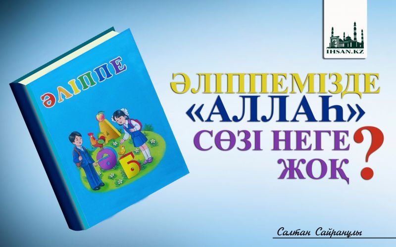 ӘЛІППЕМІЗДЕ «АЛЛАҺ» СӨЗІ НЕГЕ ЖОҚ?