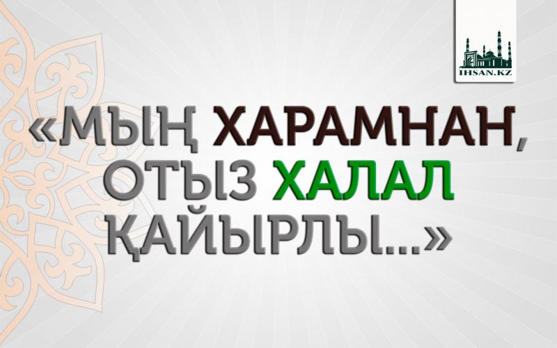 «МЫҢ ХАРАМНАН, ОТЫЗ ХАЛАЛ ҚАЙЫРЛЫ...»