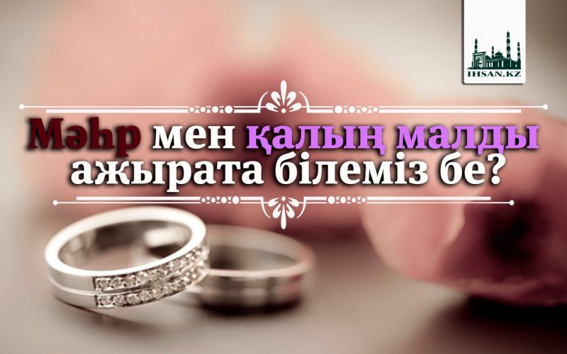 МӘҺР МЕН ҚАЛЫҢ МАЛДЫ АЖЫРАТА БІЛЕМІЗ БЕ?