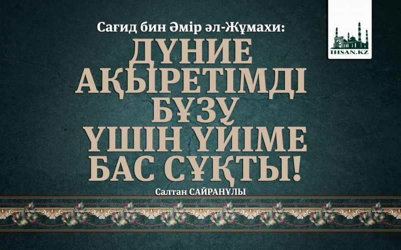 Сағид бин Әмір әл-Жұмахи: ДҮНИЕ АҚЫРЕТІМДІ БҰЗУ ҮШІН ҮЙІМЕ БАС СҰҚТЫ!