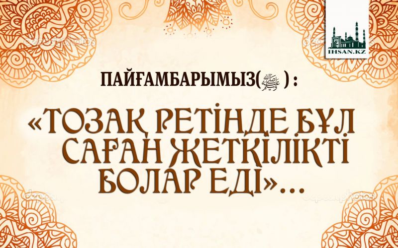 ПАЙҒАМБАРЫМЫЗ(ﷺ ) : «ТОЗАҚ РЕТІНДЕ БҰЛ САҒАН ЖЕТКІЛІКТІ БОЛАР ЕДІ»...