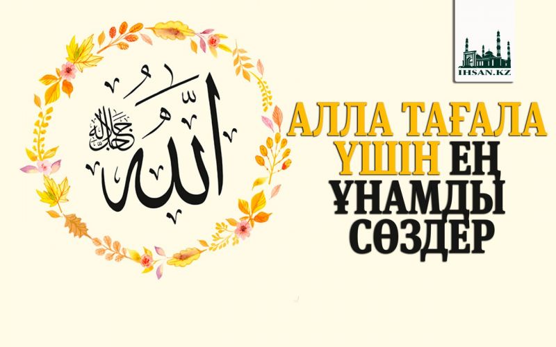 АЛЛА ТАҒАЛА ҮШІН ЕҢ ҰНАМДЫ СӨЗДЕР