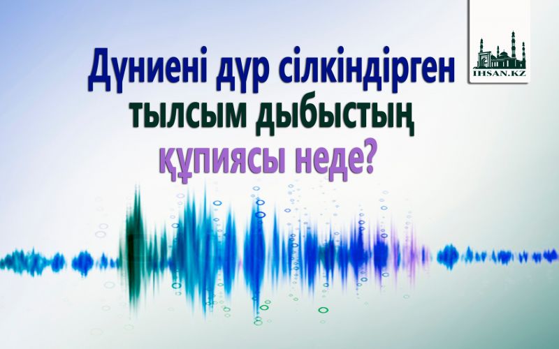 Дүниені дүр сілкіндірген тылсым дыбыстың құпиясы неде?