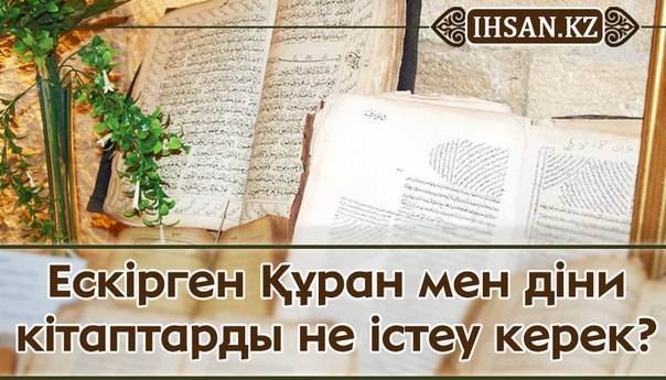 Ескірген Құран мен діни кітаптарды не істеу керек?
