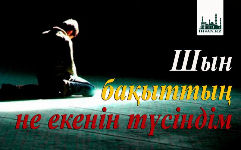 Шын бақыттың не екенін түсіндім