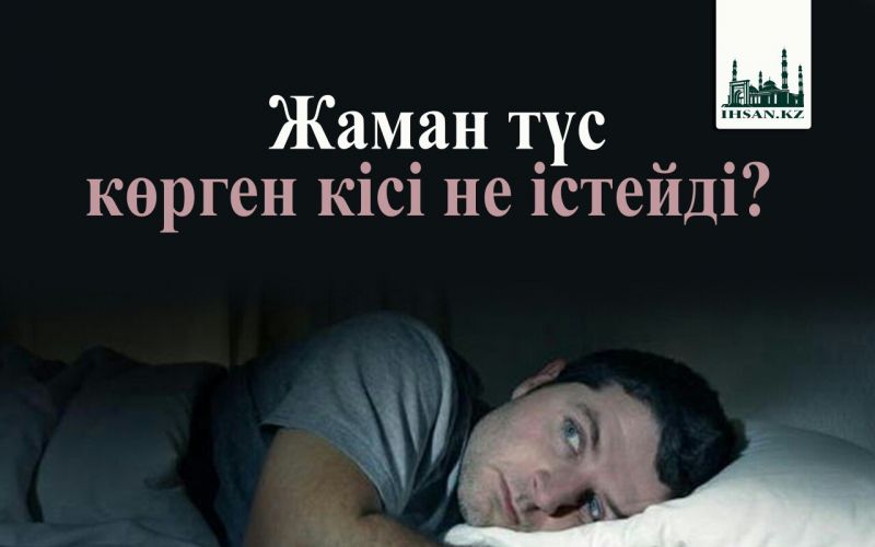 ЖАМАН ТҮС КӨРГЕН КІСІ НЕ ІСТЕЙДІ?