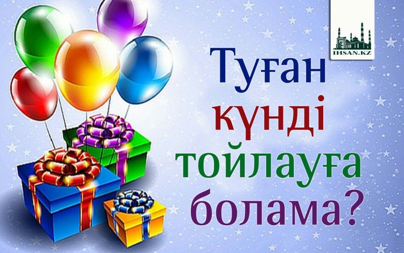 ТУҒАН КҮНДІ ТОЙЛАУҒА БОЛА МА?