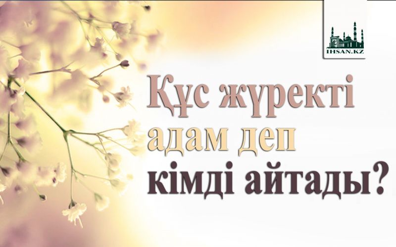 Құс жүректі адам деп кімді айтады?