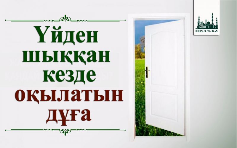 ҮЙДЕН ШЫҚҚАН КЕЗДЕ ОҚЫЛАТЫН ДҰҒА