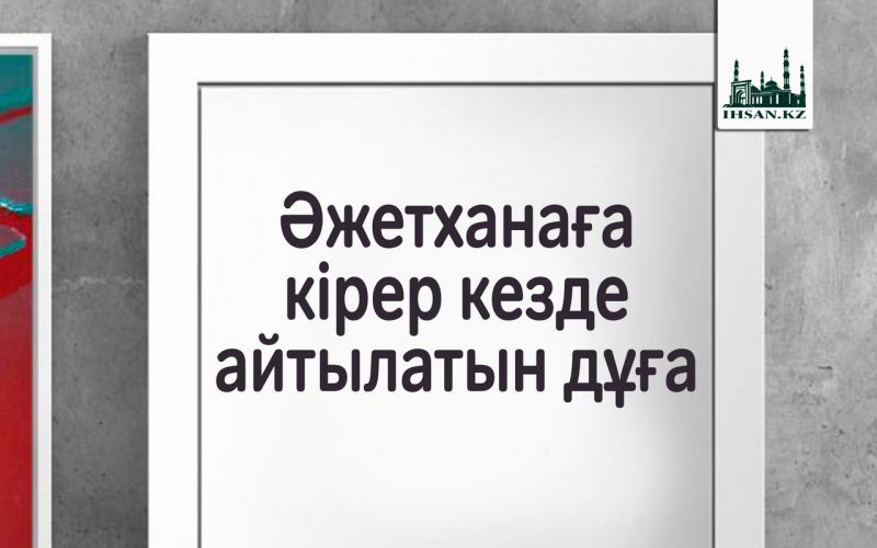 ӘЖЕТХАНАҒА КІРЕР КЕЗДЕ АЙТЫЛАТЫН ДҰҒА 